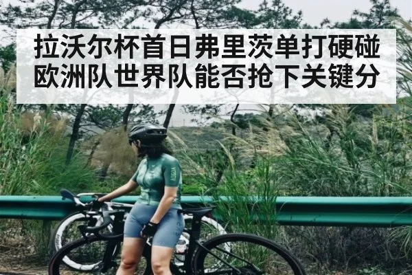 拉沃尔杯首日弗里茨单打硬碰欧洲队世界队能否抢下关键分