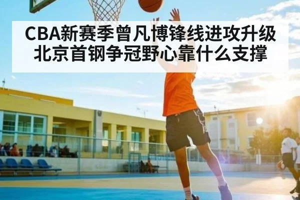 CBA新赛季曾凡博锋线进攻升级 北京首钢争冠野心靠什么支撑