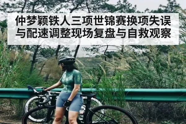 仲梦颖铁人三项世锦赛换项失误与配速调整现场复盘与自救观察