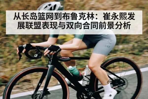 从长岛篮网到布鲁克林:崔永熙发展联盟表现与双向合同前景分析