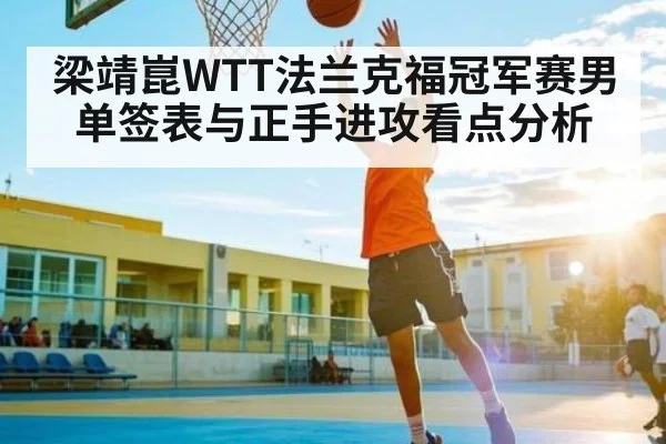 梁靖崑WTT法兰克福冠军赛男单签表与正手进攻看点分析