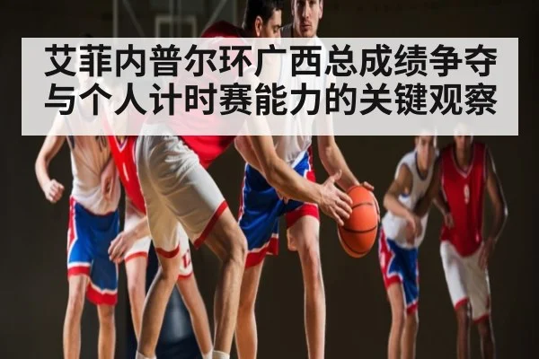艾菲内普尔环广西总成绩争夺与个人计时赛能力的关键观察